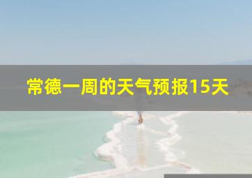 常德一周的天气预报15天