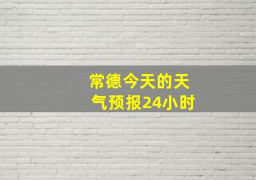 常德今天的天气预报24小时