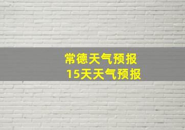 常德天气预报15天天气预报