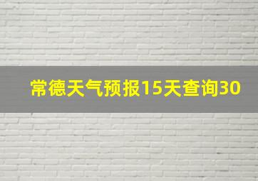 常德天气预报15天查询30