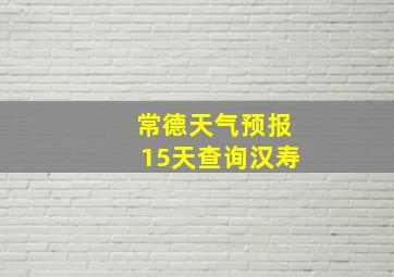 常德天气预报15天查询汉寿