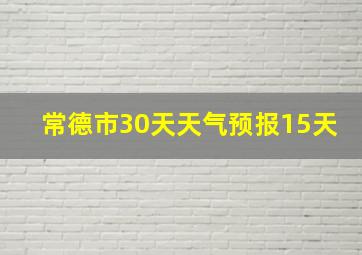 常德市30天天气预报15天