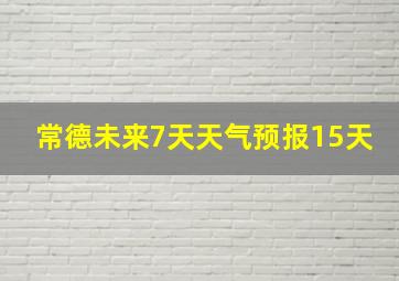 常德未来7天天气预报15天