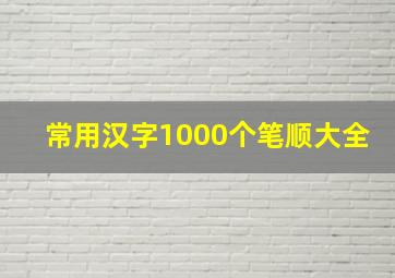 常用汉字1000个笔顺大全