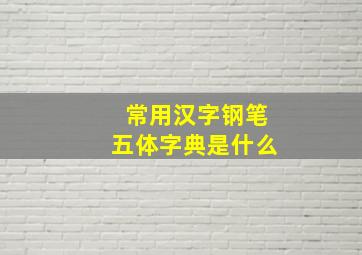 常用汉字钢笔五体字典是什么