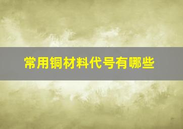 常用铜材料代号有哪些