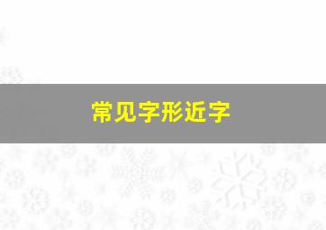 常见字形近字