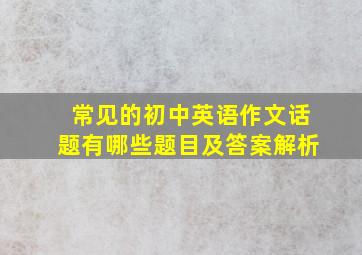 常见的初中英语作文话题有哪些题目及答案解析