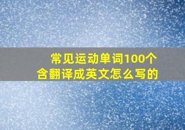 常见运动单词100个含翻译成英文怎么写的