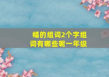 幅的组词2个字组词有哪些呢一年级