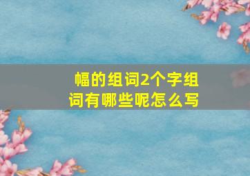 幅的组词2个字组词有哪些呢怎么写