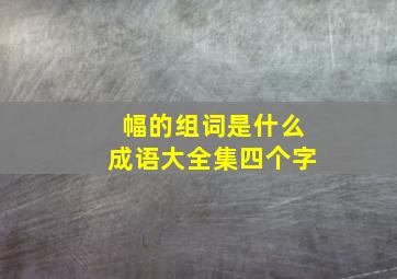 幅的组词是什么成语大全集四个字