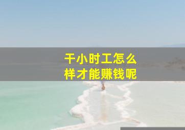 干小时工怎么样才能赚钱呢