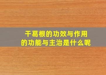 干葛根的功效与作用的功能与主治是什么呢