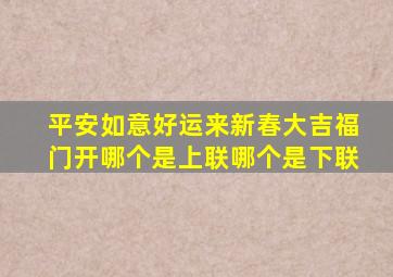 平安如意好运来新春大吉福门开哪个是上联哪个是下联