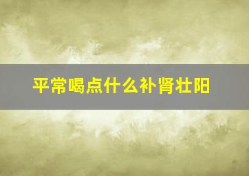 平常喝点什么补肾壮阳