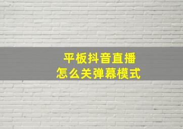 平板抖音直播怎么关弹幕模式