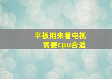 平板用来看电视需要cpu合适