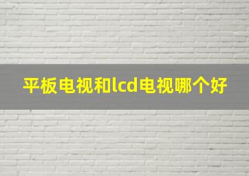 平板电视和lcd电视哪个好