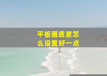 平板画质差怎么设置好一点