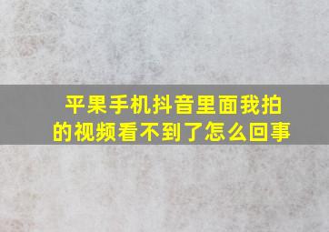 平果手机抖音里面我拍的视频看不到了怎么回事