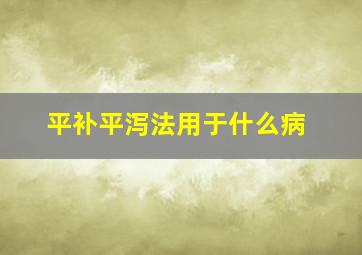 平补平泻法用于什么病