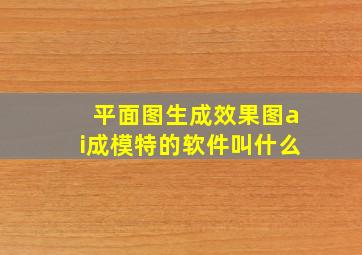 平面图生成效果图ai成模特的软件叫什么