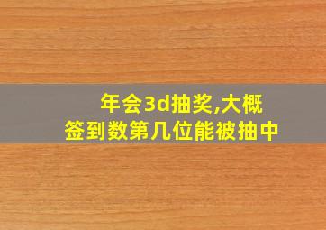 年会3d抽奖,大概签到数第几位能被抽中