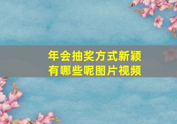 年会抽奖方式新颖有哪些呢图片视频