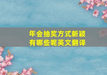 年会抽奖方式新颖有哪些呢英文翻译