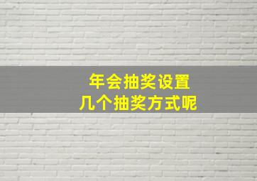 年会抽奖设置几个抽奖方式呢