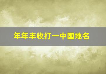 年年丰收打一中国地名