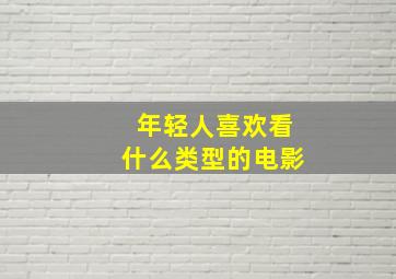 年轻人喜欢看什么类型的电影