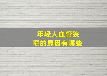 年轻人血管狭窄的原因有哪些