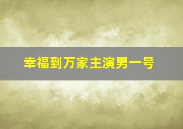 幸福到万家主演男一号