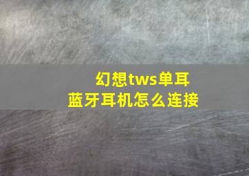 幻想tws单耳蓝牙耳机怎么连接