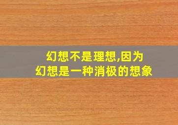 幻想不是理想,因为幻想是一种消极的想象