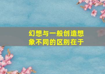 幻想与一般创造想象不同的区别在于