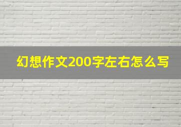 幻想作文200字左右怎么写