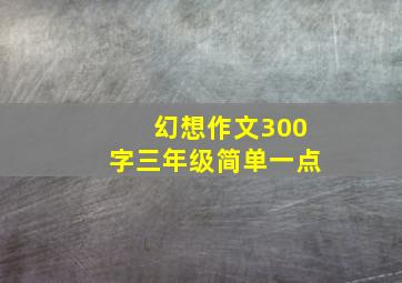 幻想作文300字三年级简单一点