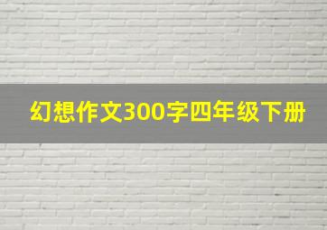 幻想作文300字四年级下册