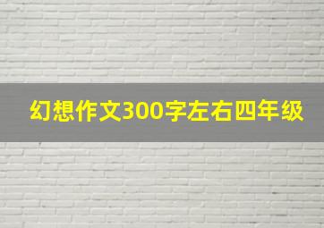 幻想作文300字左右四年级