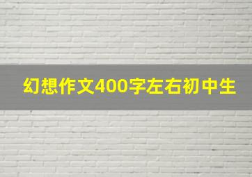 幻想作文400字左右初中生