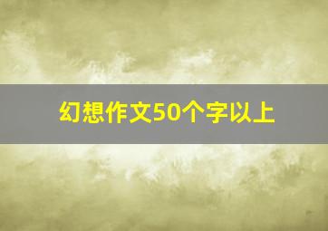 幻想作文50个字以上