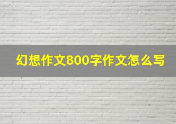 幻想作文800字作文怎么写