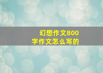 幻想作文800字作文怎么写的