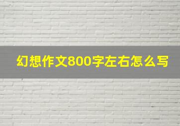 幻想作文800字左右怎么写