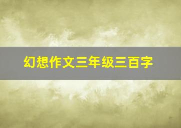 幻想作文三年级三百字