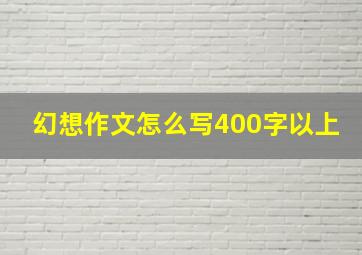 幻想作文怎么写400字以上