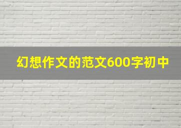 幻想作文的范文600字初中